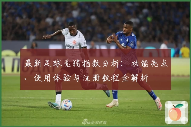 最新足球竞猜指数分析：功能亮点、使用体验与注册教程全解析