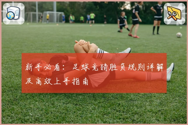 新手必看：足球竞猜胜负规则详解及高效上手指南