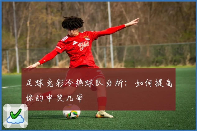 足球竞彩冷热球队分析:如何提高你的中奖几率