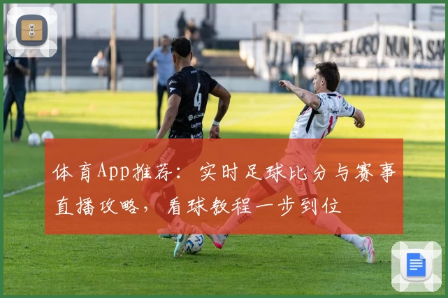 体育App推荐:实时足球比分与赛事直播攻略,看球教程一步到位