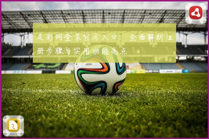 足彩网登录官方入口：全面解析注册步骤与实用功能亮点