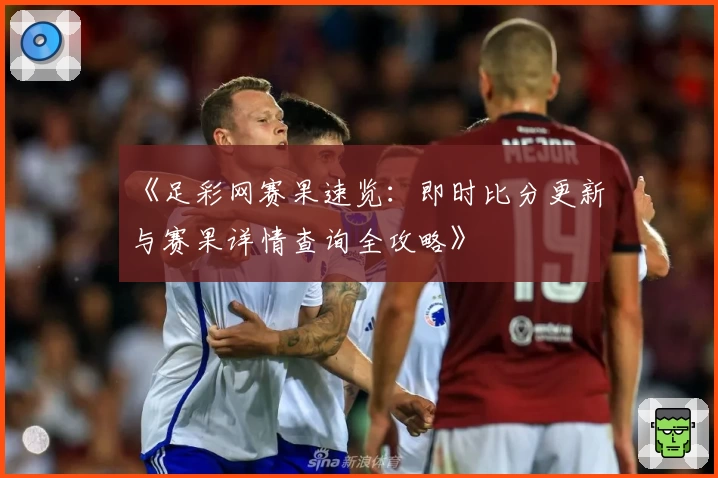 《足彩网赛果速览：即时比分更新与赛果详情查询全攻略》