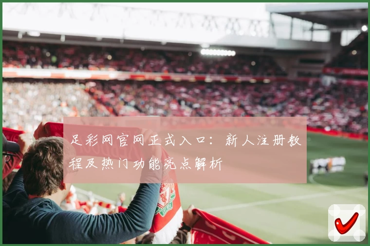 足彩网官网正式入口：新人注册教程及热门功能亮点解析