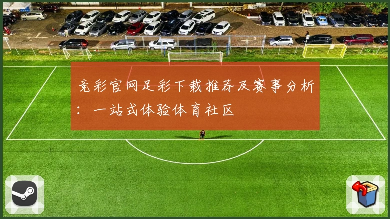 竞彩官网足彩下载推荐及赛事分析:一站式体验体育社区