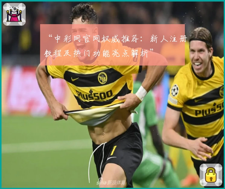“中彩网官网权威推荐：新人注册教程及热门功能亮点解析”