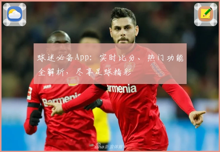 球迷必备App:实时比分、热门功能全解析,尽享足球精彩