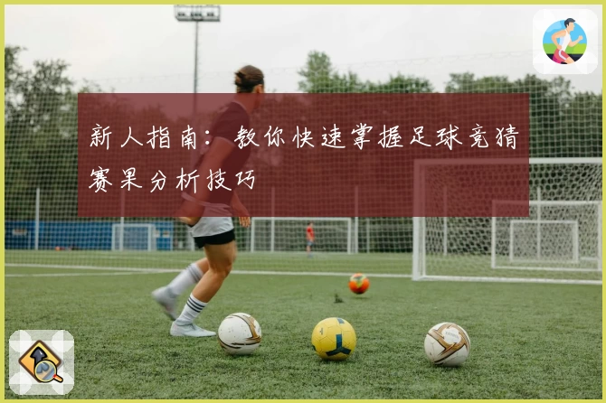 新人指南:教你快速掌握足球竞猜赛果分析技巧