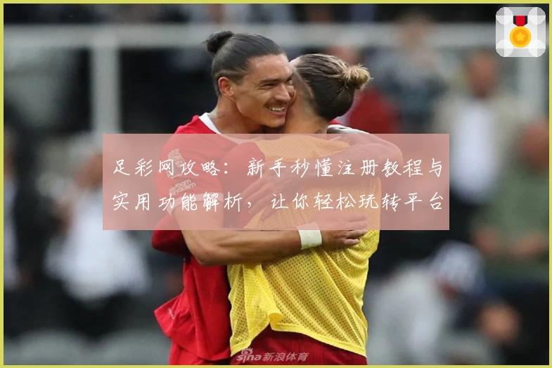 足彩网攻略:新手秒懂注册教程与实用功能解析,让你轻松玩转平台