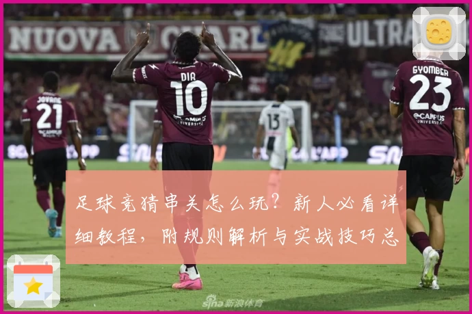 足球竞猜串关怎么玩？新人必看详细教程，附规则解析与实战技巧总结