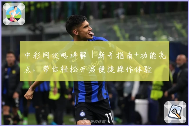 中彩网攻略详解｜新手指南+功能亮点，带你轻松开启便捷操作体验
