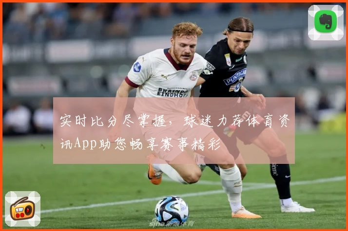实时比分尽掌握,球迷力荐体育资讯App助您畅享赛事精彩