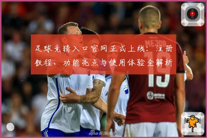 足球竞猜入口官网正式上线:注册教程、功能亮点与使用体验全解析