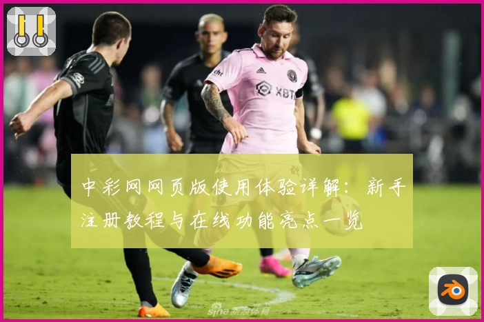 中彩网网页版使用体验详解：新手注册教程与在线功能亮点一览
