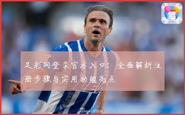 足彩网登录官方入口：全面解析注册步骤与实用功能亮点