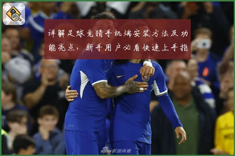 详解足球竞猜手机端安装方法及功能亮点，新手用户必看快速上手指南