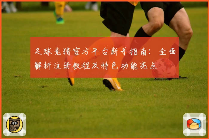 足球竞猜官方平台新手指南：全面解析注册教程及特色功能亮点