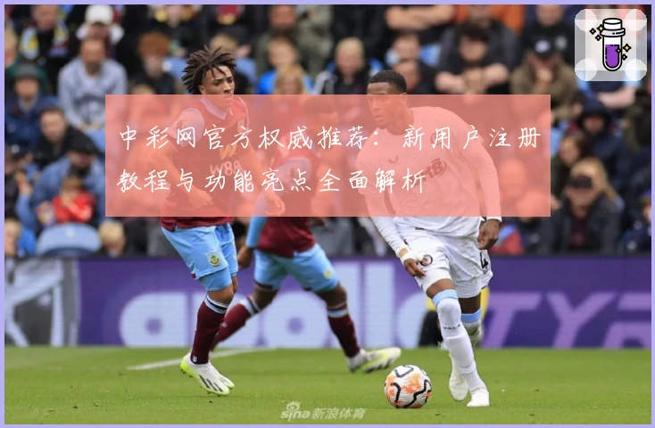 中彩网官方权威推荐:新用户注册教程与功能亮点全面解析