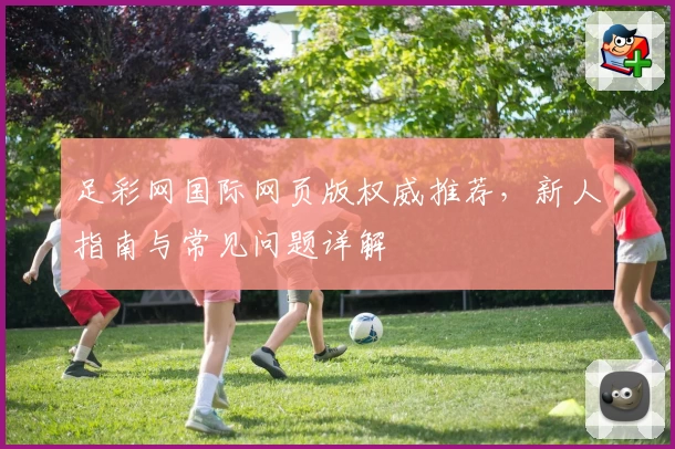 足彩网国际网页版权威推荐，新人指南与常见问题详解