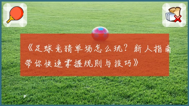 《足球竞猜单场怎么玩？新人指南带你快速掌握规则与技巧》