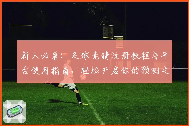 新人必看:足球竞猜注册教程与平台使用指南,轻松开启你的预测之旅