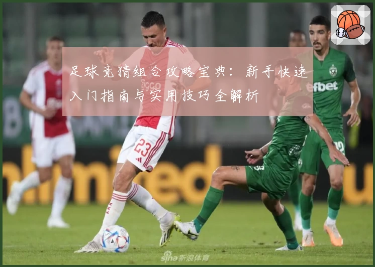 足球竞猜组合攻略宝典：新手快速入门指南与实用技巧全解析