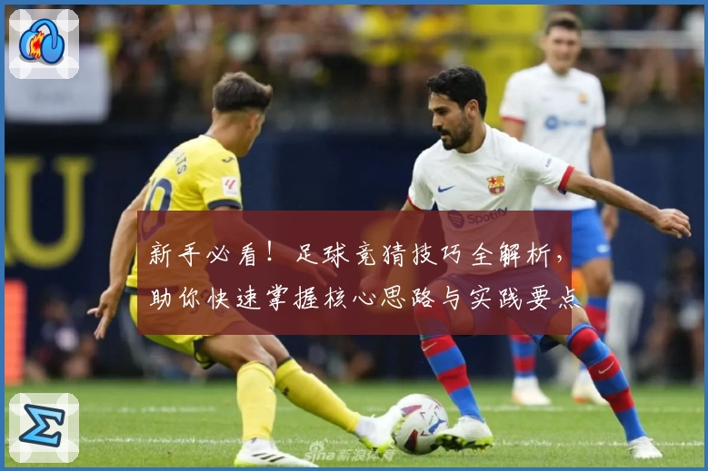 新手必看!足球竞猜技巧全解析,助你快速掌握核心思路与实践要点