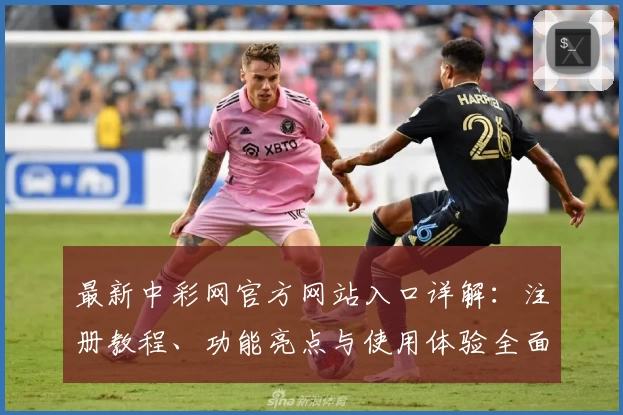 最新中彩网官方网站入口详解：注册教程、功能亮点与使用体验全面解析