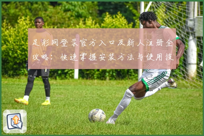 足彩网登录官方入口及新人注册全攻略:快速掌握安装方法与使用技巧