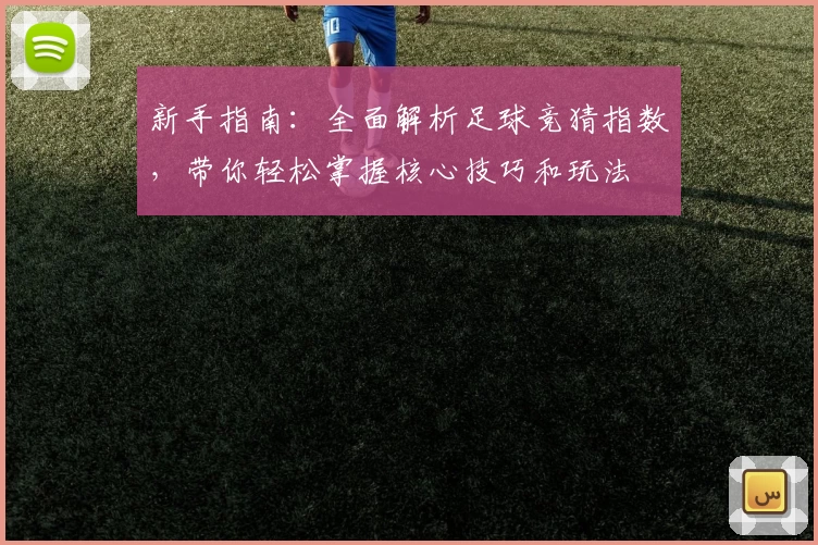 新手指南：全面解析足球竞猜指数，带你轻松掌握核心技巧和玩法