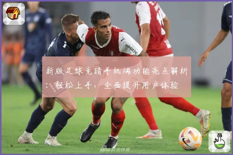 新版足球竞猜手机端功能亮点解析：轻松上手，全面提升用户体验