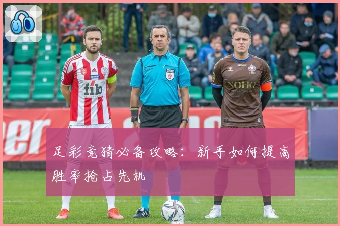 足彩竞猜必备攻略:新手如何提高胜率抢占先机