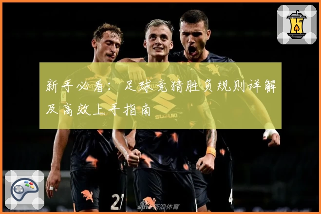 新手必看：足球竞猜胜负规则详解及高效上手指南