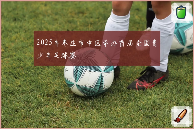 2025年枣庄市中区举办首届全国青少年足球赛