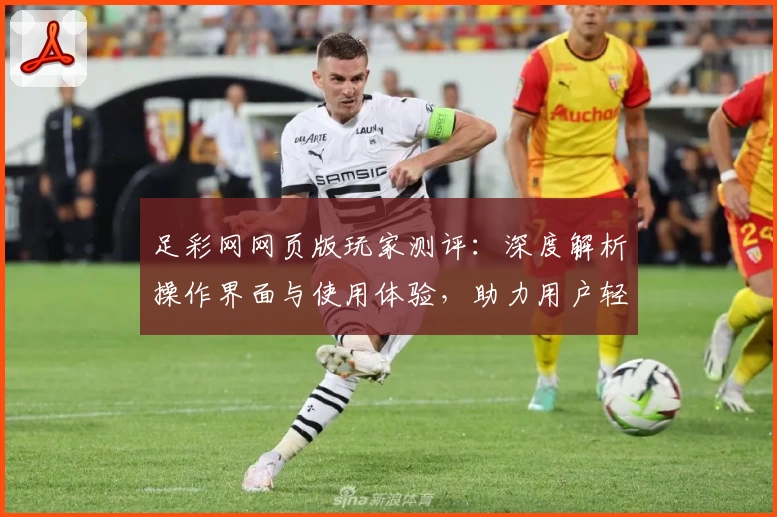 足彩网网页版玩家测评：深度解析操作界面与使用体验，助力用户轻松上手