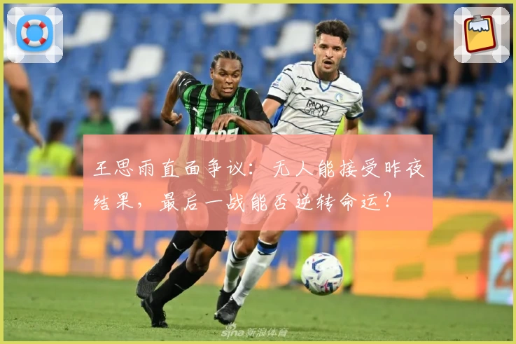 王思雨直面争议：无人能接受昨夜结果，最后一战能否逆转命运？