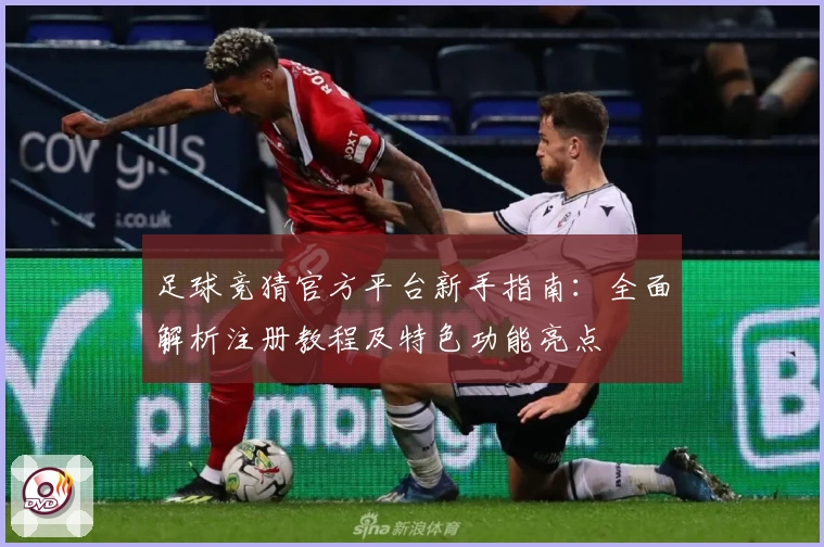 足球竞猜官方平台新手指南：全面解析注册教程及特色功能亮点