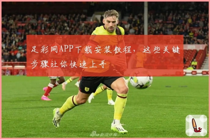 足彩网APP下载安装教程，这些关键步骤让你快速上手