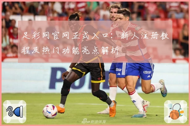 足彩网官网正式入口：新人注册教程及热门功能亮点解析