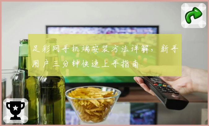 足彩网手机端安装方法详解，新手用户三分钟快速上手指南