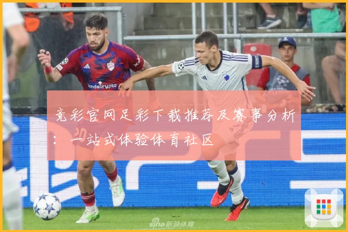 竞彩官网足彩下载推荐及赛事分析:一站式体验体育社区