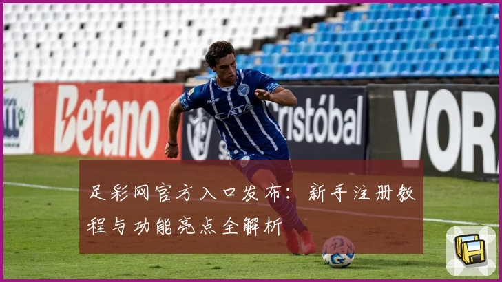 足彩网官方入口发布：新手注册教程与功能亮点全解析