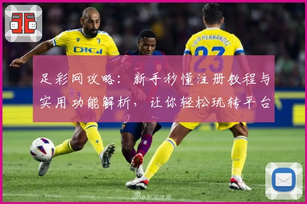 足彩网攻略：新手秒懂注册教程与实用功能解析，让你轻松玩转平台