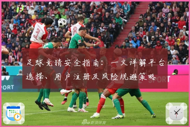 足球竞猜安全指南:一文详解平台选择、用户注册及风险规避策略