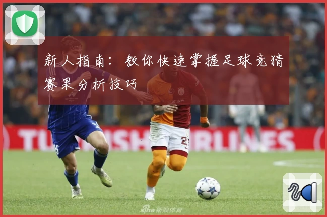 新人指南：教你快速掌握足球竞猜赛果分析技巧