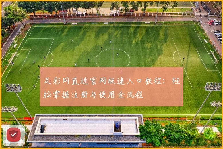 足彩网直连官网极速入口教程：轻松掌握注册与使用全流程