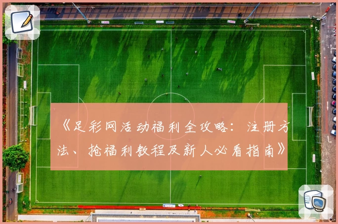 《足彩网活动福利全攻略：注册方法、抢福利教程及新人必看指南》