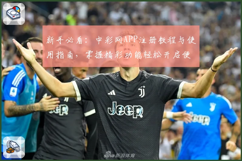 新手必看：中彩网APP注册教程与使用指南，掌握精彩功能轻松开启便捷体验