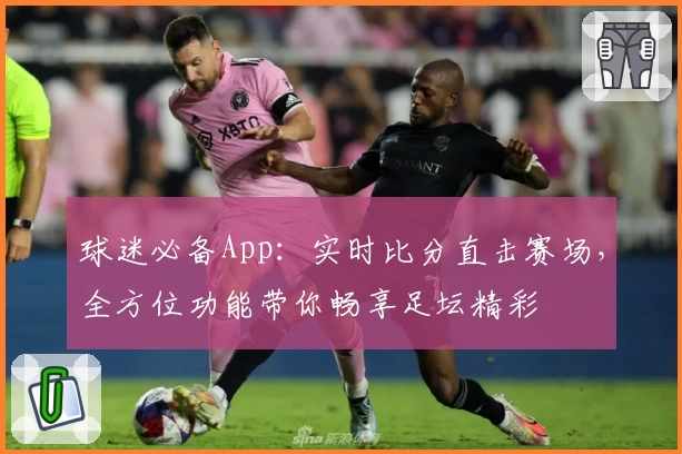 球迷必备App:实时比分直击赛场,全方位功能带你畅享足坛精彩